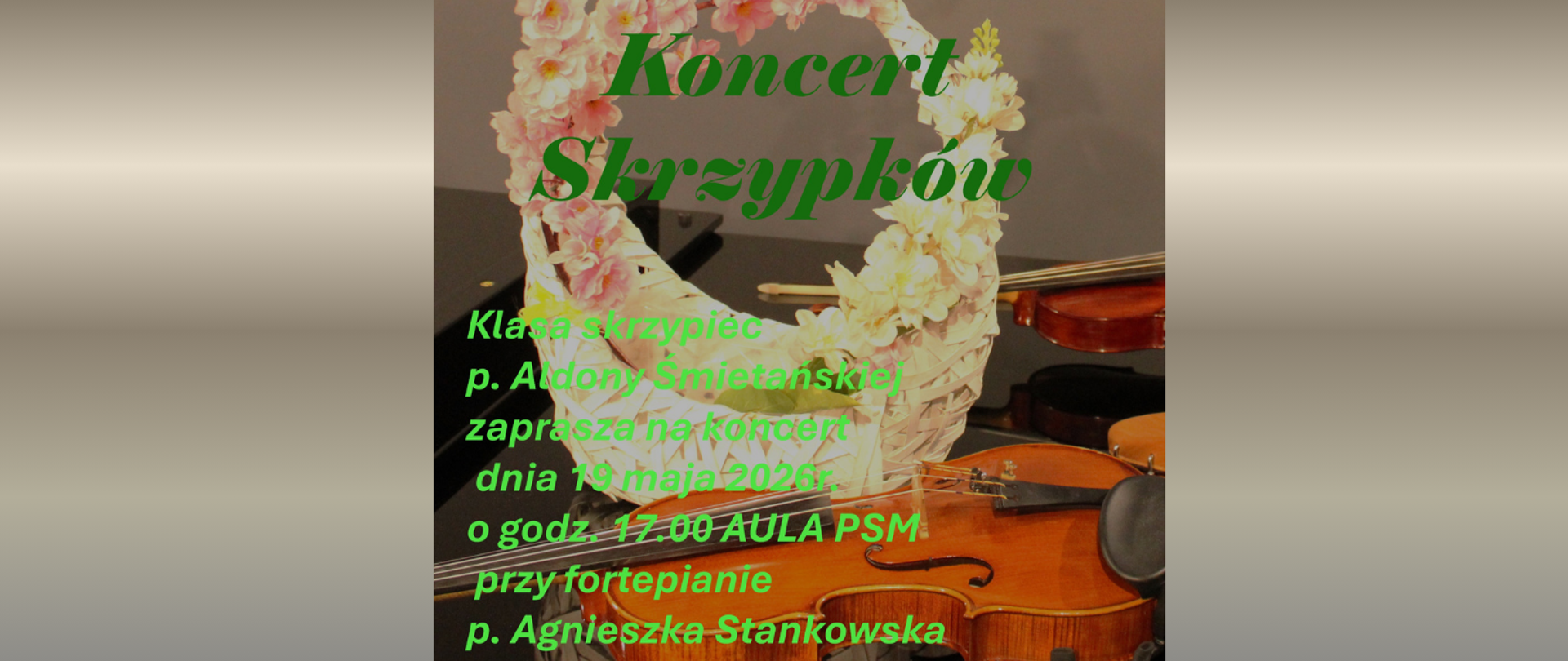 Na szarym tle fragment plakatu, gdzie tłem dla treści jest zdjęcie skrzypiec i koszyka z kwiatami, które leżą na fortepianie. Treść plakatu: Koncert skrzypków. Klasa skrzypiec p. Aldony Śmietańskiej zaprasza na koncert dnia 19 maja 2026 r. o godz. 17:00 aula PSM przy fortepianie p. Agnieszka Stankowska.