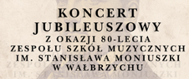Plakat promujący Koncert Jubileuszowy z okazji 80-lecia Zespołu Szkół Muzycznych im. Stanisława Moniuszki w Wałbrzychu. Na jasnym, lekko postarzanym tle widnieje delikatny portret patrona szkoły, Stanisława Moniuszki. W lewym górnym rogu znajduje się jubileuszowe logo z napisem "80 lecie 1945-2025" oraz wplecioną pięciolinią i nutą. Główny tekst informuje, że koncert odbędzie się 25 kwietnia 2026 roku o godzinie 16:00. Miejscem wydarzenia będzie Auditorium Novum im. prof. Elżbiety Lonc Akademii Nauk Stosowanych Angelusa Silesiusa w Wałbrzychu.