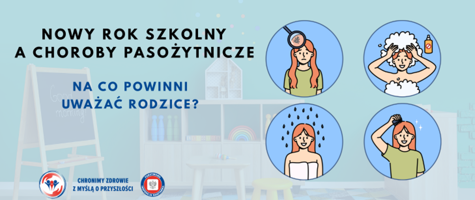 Grafika przedstawia cztery koła a w nich kolejno młoda kobieta a na jej głowie wesz pod lupą, na kolejnym kobieta ta myje głowę szamponem, na kolejnym przedstawione jest symbolicznie ze po myciu głowy wszy nie są juz na głowie, a na ostatnim kobieta wyczesuje włosy grzebienie. W tle widać sale przedszkolną a po lewej stronie znajdują się napisy - Nowy rok szkolny a choroby pasożytnicze. Na co powinni uważać rodzice ? W lewym dolnym rogu znajdują sie dwa logo Inspekcji Sanitarnej oraz hasło Chronimy zdrowie z myślą o przyszłości