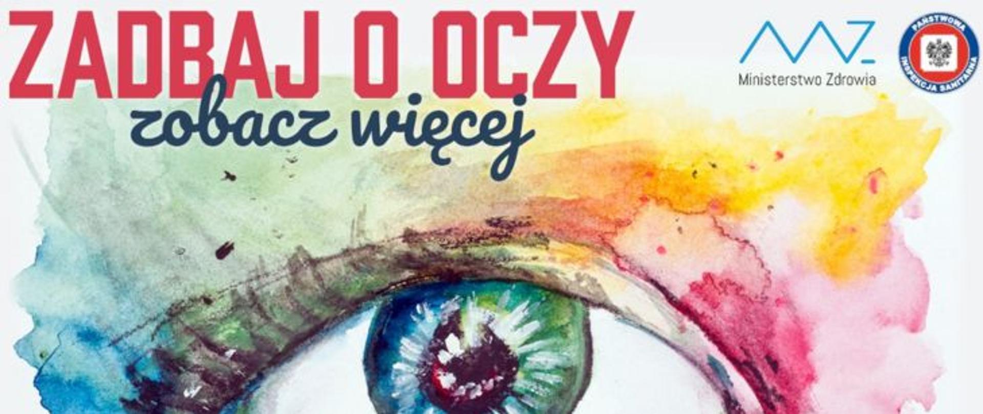 Na środku w dolnej części ludzkie oko z kolorową powieką z ciemnymi rzęsami i kolorową tęczówką, powyżej w górnym lewym rogu czerwony napis Zadbaj o oczy, pod nim granatowy napis zobacz więcej. W prawym górnym rogu grafiki logo Ministerstwa Zdrowia i Państwowej Inspekcji Sanitarnej. 