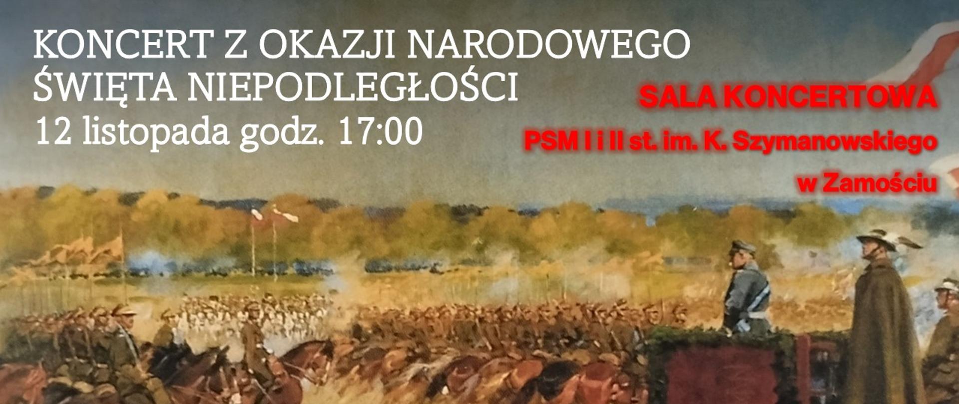 Plakat promujący koncert z okazji Narodowego Święta Niepodległości. W górnej części znajduje się napis:„KONCERT Z OKAZJI NARODOWEGO ŚWIĘTA NIEPODLEGŁOŚCI 12 listopada godz. 17:00” – biały tekst na tle obrazu przedstawiającego scenę wojskową.Po prawej stronie, czerwonym kolorem, widnieje informacja o miejscu wydarzenia:„SALA KONCERTOWA PSM I i II st. im. K. Szymanowskiego w Zamościu”.Tło plakatu stanowi malarski obraz ukazujący kawalerię w szarży oraz dowódców obserwujących z trybuny wojskowy pokaz.