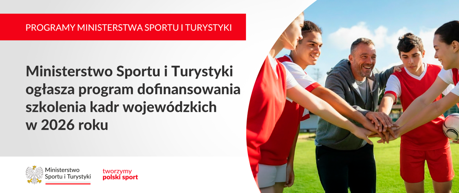 Grafika. Z lewej strony napisy jeden pod drugim: (1) PROGRAMY MINISTERSTWA SPORTU I TURYYSTYKI"; (2) "Ministerstwo Sportu i Turystyki ogłasza program dofinansowania szkolenia kadr wojewódzkich w 2026 roku". Na dole na białym pasku logotyp MSiT i czerwony napis "tworzymy polski sport". Z prawej strony zdjęcie: czwórka młodych osób i jeden dorosły mężczyzna na boisku. Jedna osoba trzyma piłkę.