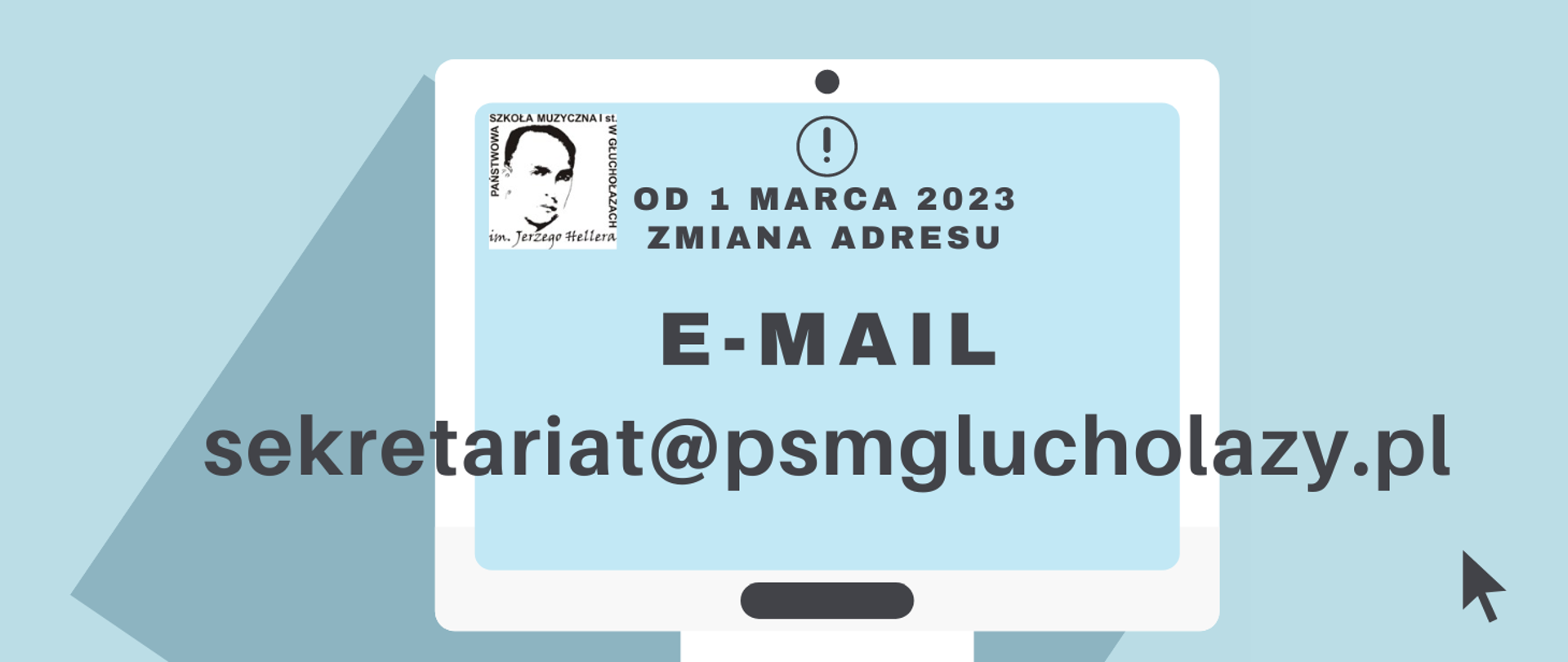 Grafika. Niebieskie tło w tle ciemniejszy granatowy prostokąt ułożony pod kątem. Na pierwszym planie zarys monitora biała ramka. Kolor ekranu jasnoniebieski W lewym górnym rogu logo szkoły muzycznej na białym tle pośrodku czarną czcionką w kole znak wykrzyknika poniżej tekst od 1 marca 2023 zmiana adresu wielką czcionką e-mail poniżej napis na całą szerokość sekretariat@psmglucholazy.pl. W prawym dolnym rogu czarna strzałka skierowana wlewy górny róg wskazująca na rozszerzenie psmglucholazy.pl
