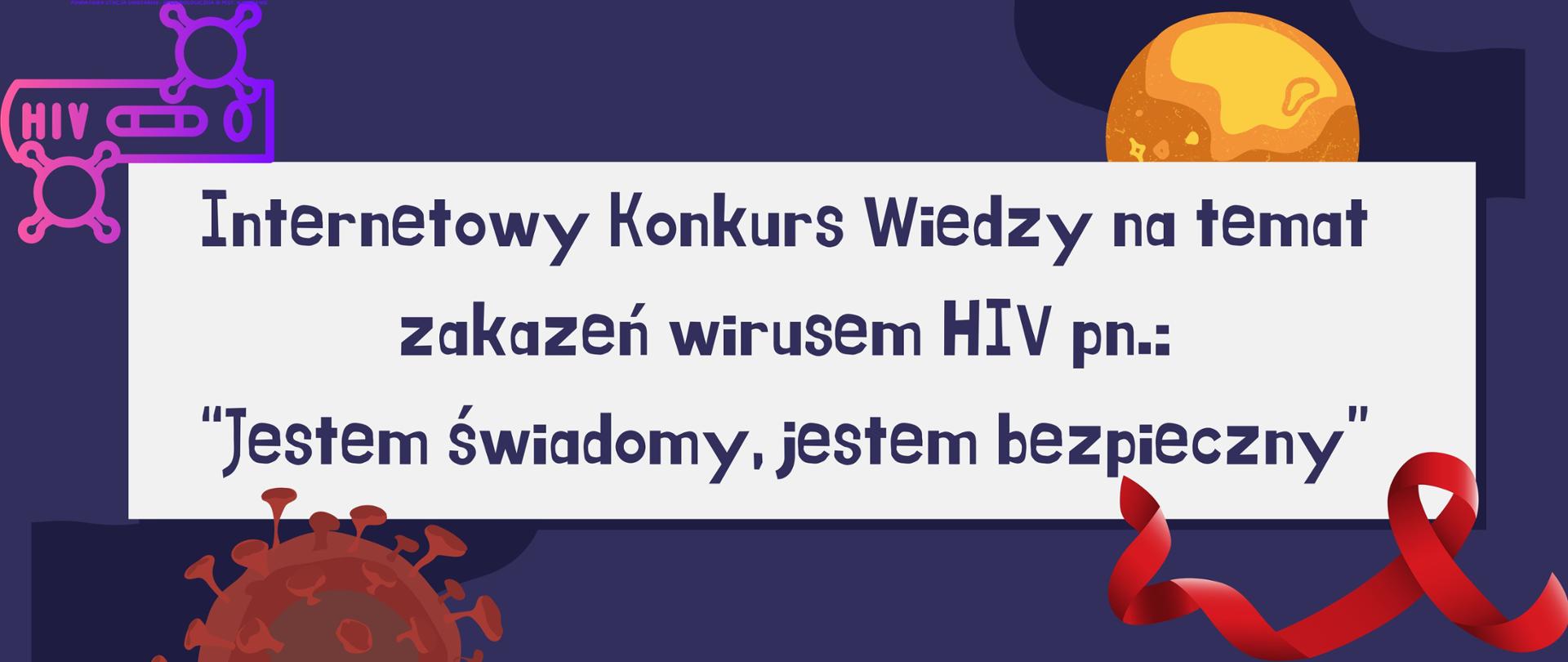 Na grafice znajduje się napis Internetowy Konkurs Wiedzy z zakresu profilaktyki HIV/AIDS pod nazwą Jestem świadomy, jestem bezpieczny. Na grafice znajduje się również czerwona wstążeczka, symbol solidarności z osobami chorymi na AIDS. Grafika ma fioletowe tło i czerwono, żółte elementy.

