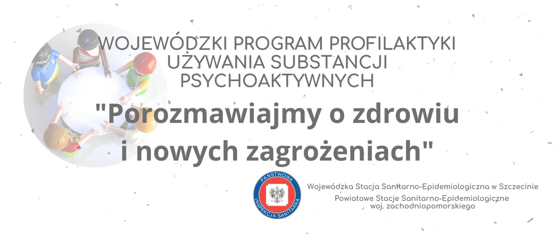 Grafika przedstawia napis „WOJEWÓDZKI PROGRAM PROFILAKTYKI UŻYWANIA SUBSTANCJI PSYCHOAKTYWNYCH Porozmawiajmy o zdrowiu i nowych zagrożeniach Wojewódzka Stacja Sanitarno-Epidemiologiczna w Szczecinie Powiatowe Stacje Sanitarno-Epidemiologiczne woj. zachodniopomorskiego” po lewej stronie widnieje zdjęcie 5 postaci ustawionych dookoła stołu, a po prawej stronie widnieje logo Państwowej Inspekcji Sanitarnej.