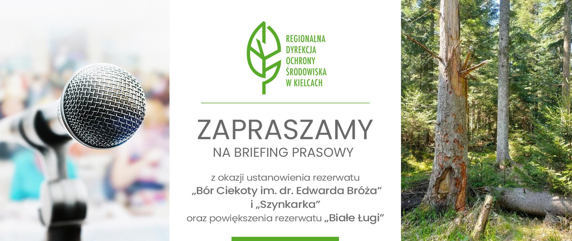 Grafika przedstawia oficjalne zaproszenie na briefing prasowy zorganizowany przez Regionalną Dyrekcję Ochrony Środowiska w Kielcach. Kompozycja obrazu jest podzielona pionowo na trzy wyraźne części. Po lewej stronie widoczny jest profesjonalny mikrofon na pierwszym planie, za którym znajduje się rozmyte tło przedstawiające zgromadzonych ludzi, co bezpośrednio nawiązuje do charakteru konferencji prasowej. Centralną, białą część zajmuje oficjalne zielone logo instytucji oraz czytelne napisy zapraszające na wydarzenie. Tekst informuje, że spotkanie odbywa się z okazji utworzenia nowych rezerwatów przyrody „Bór Ciekoty im. dr. Edwarda Bróża” i „Szynkarka” oraz powiększenia obszaru istniejącego rezerwatu „Białe Ługi”. Prawą stronę grafiki dopełnia fotografia naturalnego lasu z widocznym starym, spękanym pniem drzewa i leżącymi kłodami.