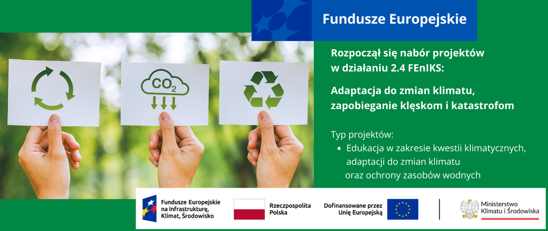 W lewej połowie grafiki zdjęcie 3 dłoni trzymających białe karteczki z symbolami gospodarki o obiegu zamkniętym, redukcji śladu węglowego i recyklingu. W tle rozmazana zieleń parku. W prawej części grafiki inf. nt. rozpoczynającego się naboru w działaniu 2.4 FEnIKS: Adaptacja do zmian klimatu, zapobieganie klęskom i katastrofom. Typ projektów: Edukacja w zakresie kwestii klimatycznych, adaptacji do zmian klimatu oraz ochrony zasobów wodnych. Na dole logotypy unijne.