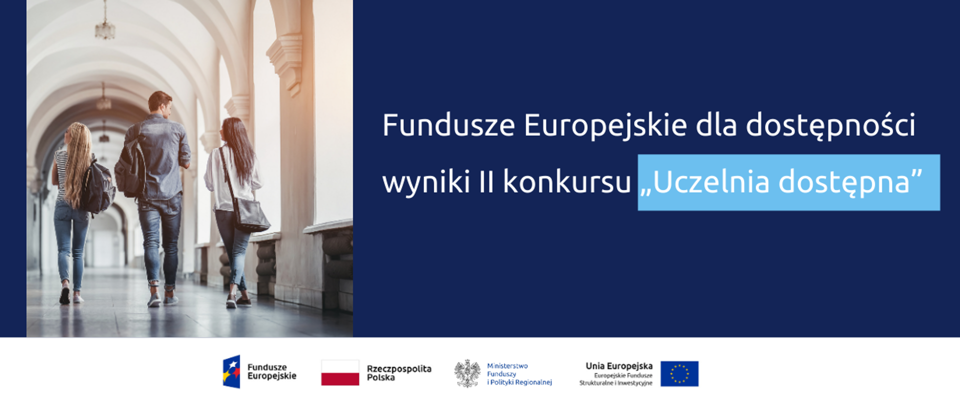 Grafika podzielona na dwie części: po lewej zdjęcie trzech młodych osób. studentów idących korytarzem uczelni. Po prawej napis: Fundusze Europejskie dla dostępności, wyniki drugiego konkursu "Uczelnia dostępna". Pod grafiką logo Funduszy Europejskich, Ministerstwa Funduszy i Polityki Regionalnej, Unii Europejskiej i flaga Polski.