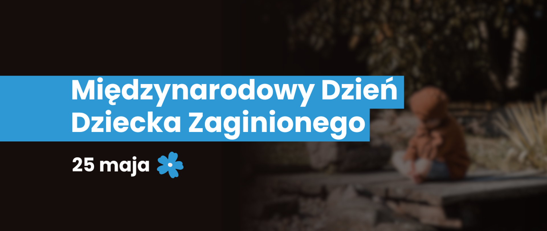 25 maja Międzynarodowy Dzień Dziecka Zaginionego. W tle rozmazane zdjęcie dziecka. Obok tekstu został umieszczony niebieski kwiatek - symbol akcji.