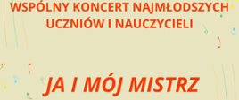 Pomarańczowy napis Wspólny koncert najmłodszych uczniów i nauczycieli Ja i mój mistrz na tle kolorowych nut.