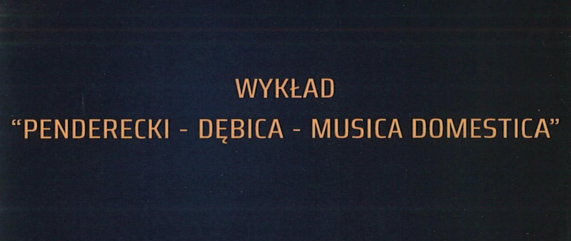 Plakat z wydarzeniem - Wykład "Penderecki - Dębica - Musica Domestica" , napisy znajdują się na czarny tle, w górnym prawym roku znajduje się logo Urzędu Miasta, po lewej stronie umieszczono datę i godzinę wykładu, który organizowany jest w ramach Międzynarodowego Festiwalu Dębickie Korzenie Krzysztof Penderecki In Memorian 