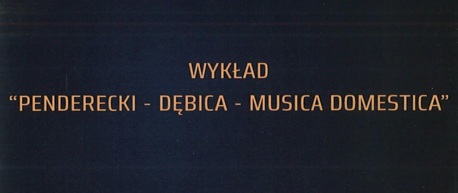 Plakat z wydarzeniem - Wykład "Penderecki - Dębica - Musica Domestica" , napisy znajdują się na czarny tle, w górnym prawym roku znajduje się logo Urzędu Miasta, po lewej stronie umieszczono datę i godzinę wykładu, który organizowany jest w ramach Międzynarodowego Festiwalu Dębickie Korzenie Krzysztof Penderecki In Memorian 