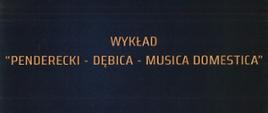 Plakat z wydarzeniem - Wykład "Penderecki - Dębica - Musica Domestica" , napisy znajdują się na czarny tle, w górnym prawym roku znajduje się logo Urzędu Miasta, po lewej stronie umieszczono datę i godzinę wykładu, który organizowany jest w ramach Międzynarodowego Festiwalu Dębickie Korzenie Krzysztof Penderecki In Memorian 