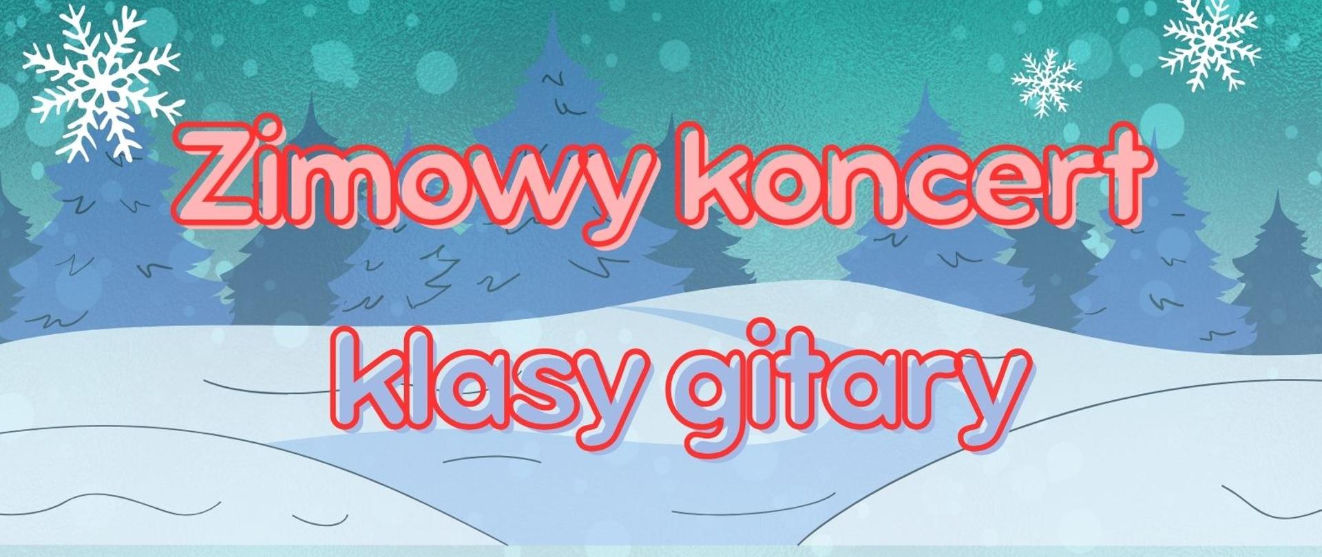 Plakat koncertu zimowego klasy gitary z dnia 12 grudnia 2023 r.
Na górze widoczne jest turkusowe niebo, a na nim jaśniejsze kółka oraz białe śnieżynki. Poniżej znajduje się las z niebieskimi choinkami. Na lesie znajduje się napis w kolorze czerwono - łososiowym: zimowy koncert. Niżej, na jasnoniebieskim tle znajduje się napis w kolorze czerwono-niebieskim: klasy gitary.