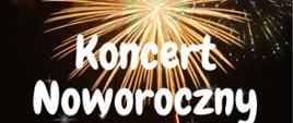 Na czarnym tle białe litery Koncert Noworoczny. W tle widać złote fajerwerki. 