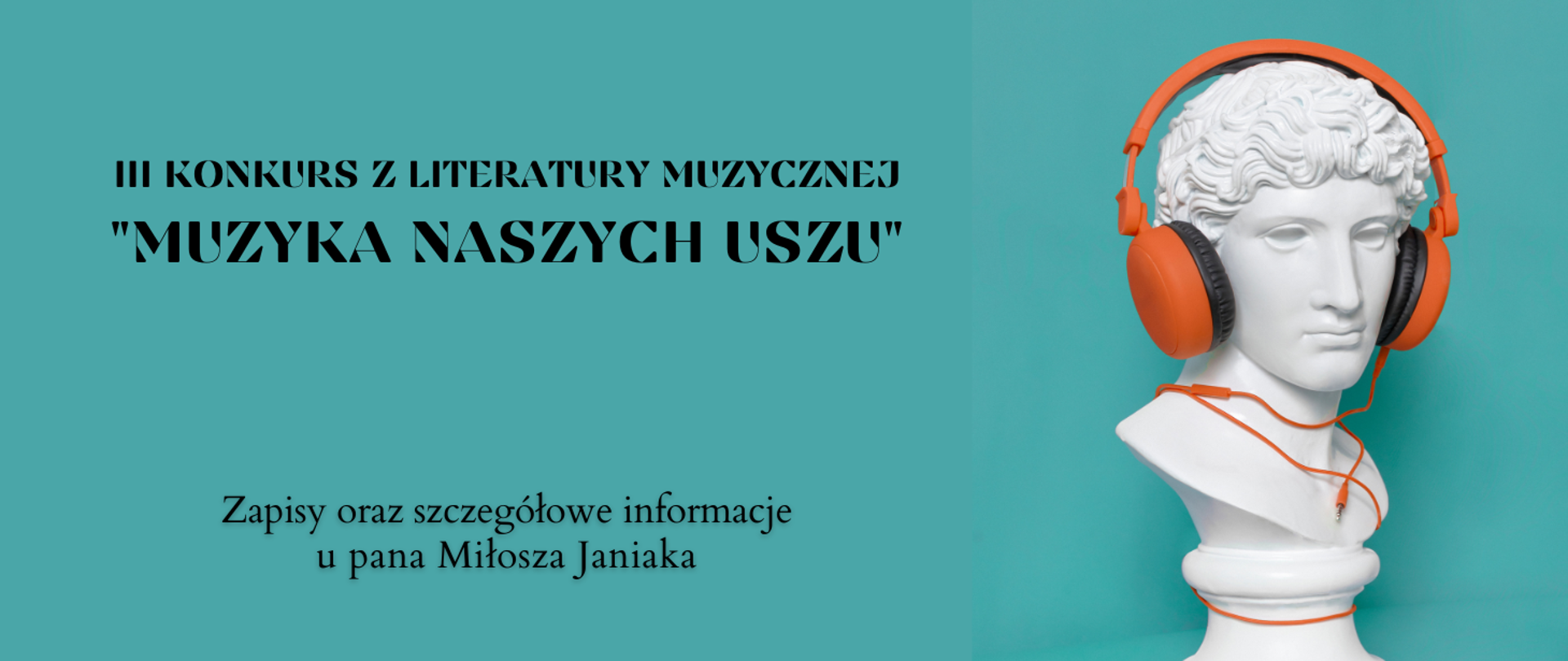 Na niebieskim tle z prawej strony zdjęcie posągu- popiersia mężczyzny, na który nałożono pomarańczowe duże słuchawki na uszy. Treść ogłoszenia: III Konkurs z Literatury muzycznej "Muzyka naszych uszu". Zapisy oraz szczegółowe informacje u pana Miłosza Janiaka.
