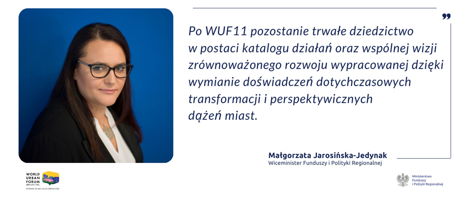 Zdjęcie portretowe minister Małgorzaty Jarosińskiej-Jedynak, cytat: Po WUF11 pozostanie trwałe dziedzictwo w postaci katalogu działań oraz wspólnej wizji zrównoważonego rozwoju wypracowanej dzięki wymianie doświadczeń dotychczasowych transformacji i perspektywicznych dążeń miast.