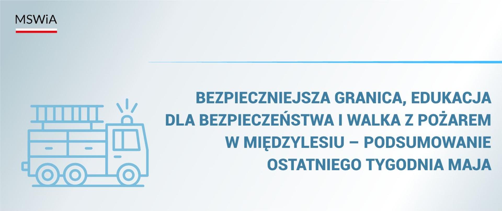 Bezpieczniejsza granica, edukacja dla bezpieczeństwa i walka z pożarem w Międzylesiu – podsumowanie ostatniego tygodnia maja