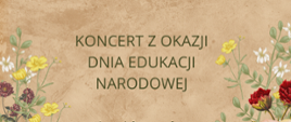 Na brązowym tle, po prawej i lewej stronie polne kwiaty. Na środku napis Koncert z okazji dnia Edukacji Narodowej.