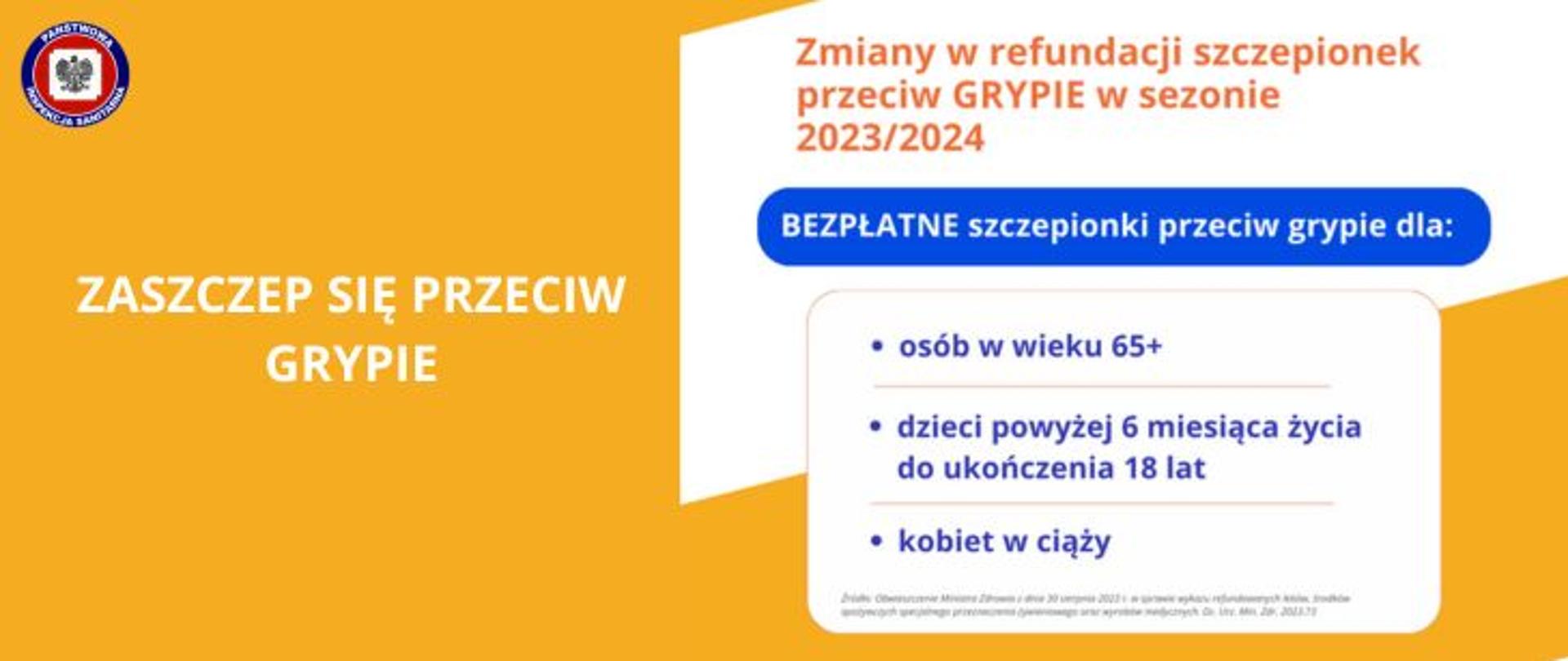 Na żółtym tle z prawej strony od góry pomarańczowy napis zamiany w refundacji szczepionek przeciw GRYPIE w sezonie 2023/2024, poniżej na niebieskim tle jasny napis bezpłatne szczepionki przeciw grypie dla: poniżej na białym tle niebieski napis osób wieku 65+, dzieci powyżej 6 miesiąca życia, do ukończenia 18 lat, kobiet w ciąży. Po lewej stronie jasny napis zaszczep się przeciw grypie, w lewym górnym rogu logo Państwowej Inspekcji Sanitarnej. 
