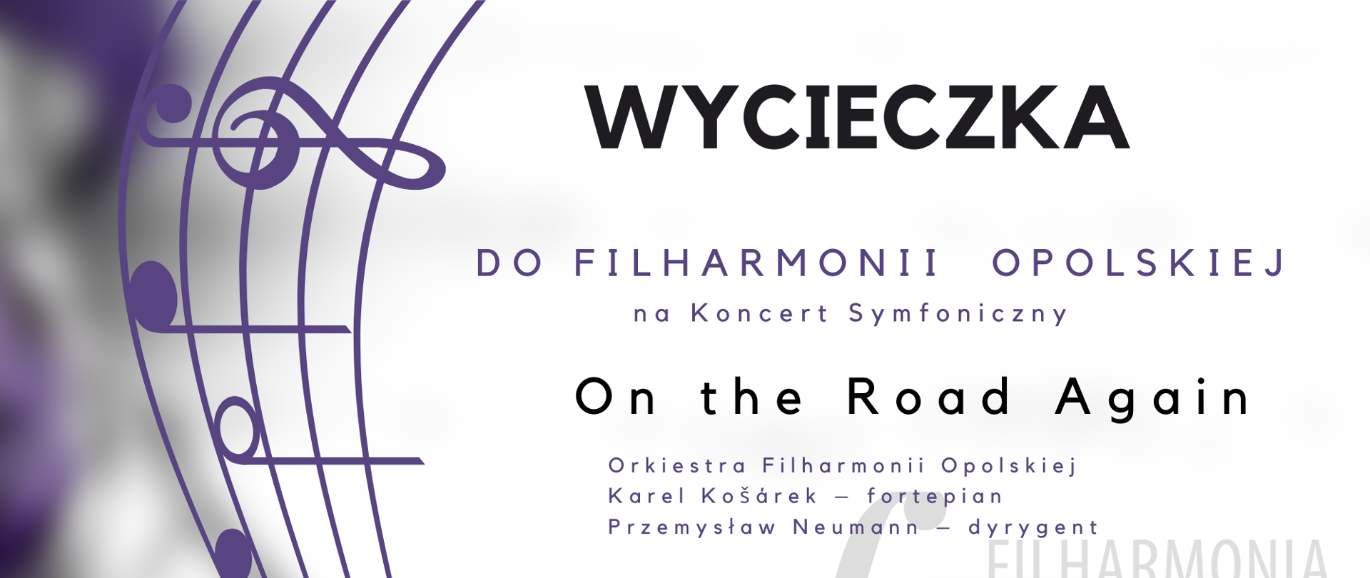 Plakat białe tło z fioletowymi przebarwieniami w lewej części pionowo ustawiona pięciolinia rozszerzająca się ku górze z kluczem wiolinowym oraz różnymi wartościami wysokościami nut w tle napis Filharmonia Opolska im Józefa Elsnera na pierwszym planie w kolorze czarnym wycieczka do Filharmonii Opolskiej na koncert symfoniczny On the Road Again orkiestra Filharmonii Opolskiej Karel Koszarek fortepian Przemysław Neumann dyrygent poniżej 7 czerwca 2024 koszt dla ucznia 10 zł osoby dorosłe 33 zł zapisy do 29 maja w sekretariacie szkoły godzina zbiórki 15:30 parking OSiR