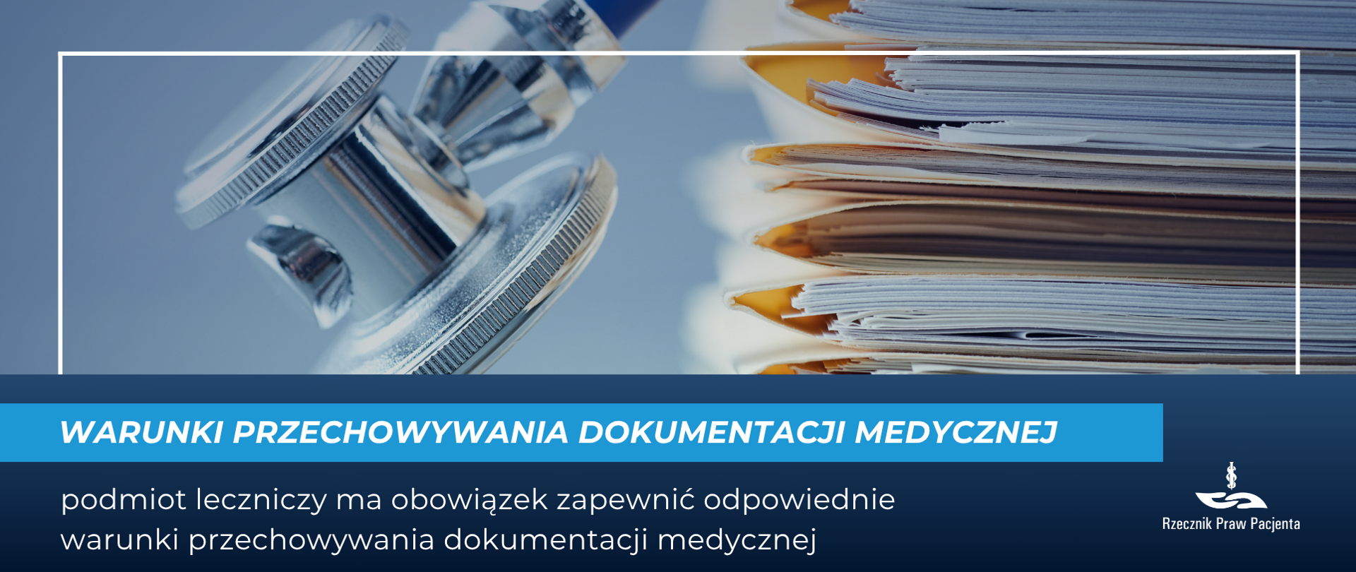 Na zdjęciu po prawej stronie stos dokumentów posegregowany w teczkach, obok po lewej stetoskop. Pod zdjęciem biały napis na niebieskim pasku Warunki przechowywania dokumentacji medycznej. Niżej biały napis na granatowym tle: podmiot leczniczy ma obowiązek zapewnić odpowiednie warunki przechowywania dokumentacji medycznej. w prawym dolnym rogu białe logo Rzecznika Praw Pacjenta.