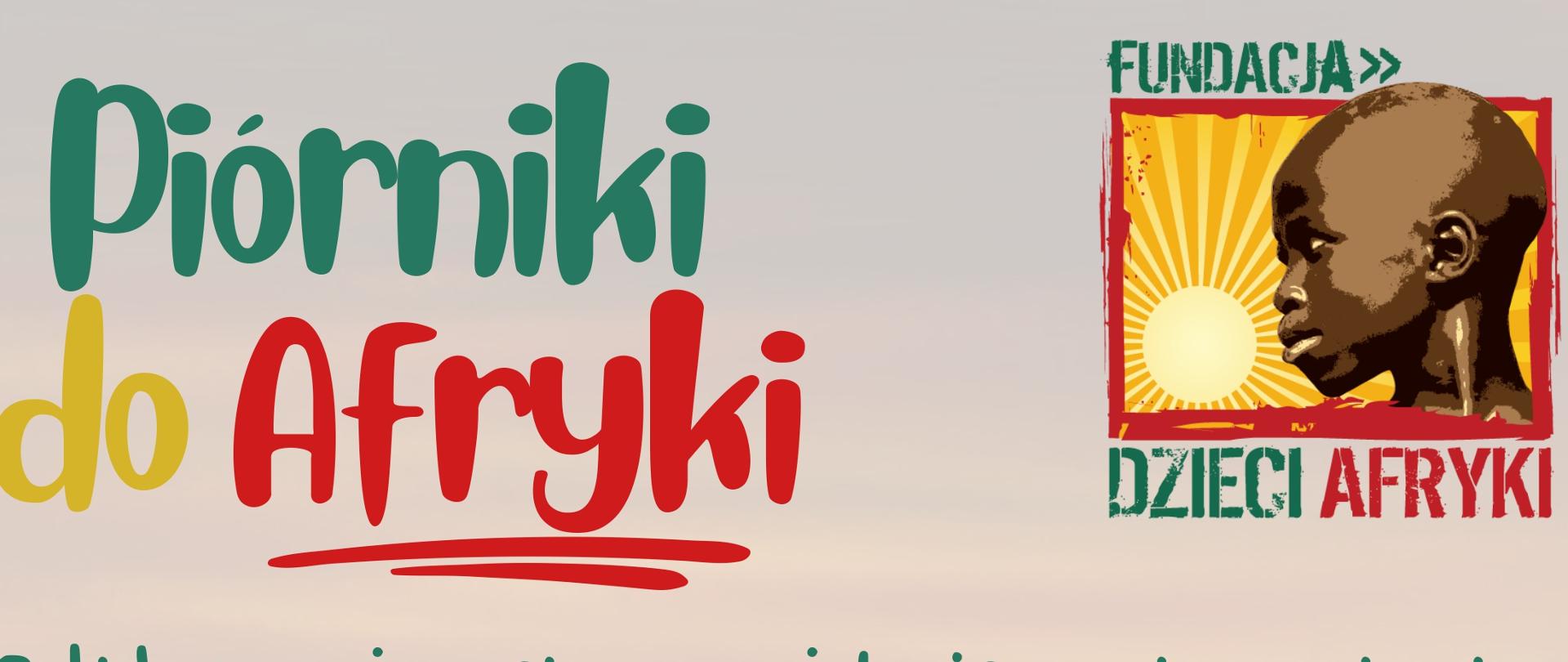 Plakat informujący o akcji charytatywnej „Piórniki do Afryki”. Zawiera hasło zachęcające do przekazywania piórników z przyborami szkolnymi dla dzieci w Afryce. Na plakacie wymieniono przykładowe rzeczy do spakowania, takie jak długopis, ołówek, gumka, temperówka, linijka, kredki, nożyczki oraz drobny upominek. Znajduje się także miejsce na wpisanie terminu zbiórki i miejsca dostarczenia piórników oraz adres strony internetowej organizatora.