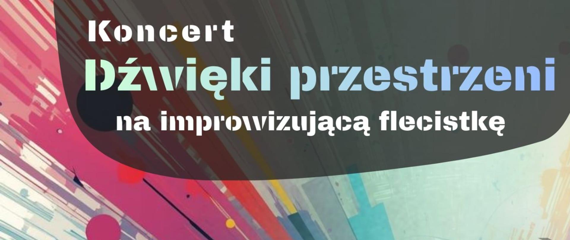 Kolorowy plakat koncertowy o abstrakcyjnej, dynamicznej kompozycji. Tło wypełniają rozbiegające się smugi barw (turkus, róż, żółć, granat) oraz okręgi i symbole nutowe, sugerujące ruch dźwięku w przestrzeni. U góry widoczny jest napis: „Koncert – Dźwięki przestrzeni na improwizującą flecistkę”. W centralnej części, na ciemnym, zaokrąglonym tle, podano informacje o wydarzeniu: „4 lutego, godzina 17:00, Sala Koncertowa PSM I st. im. W. Kilara w Pleszewie”. Niżej umieszczono nazwisko wykonawczyni: „Alicja Molitrys”. Na dole plakatu znajduje się informacja o programie: „na flet solo i z elektroniką: A. Ogden, S. Kupczak, Ph. Czaplowski”, a także logotypy instytucji i organizatorów.