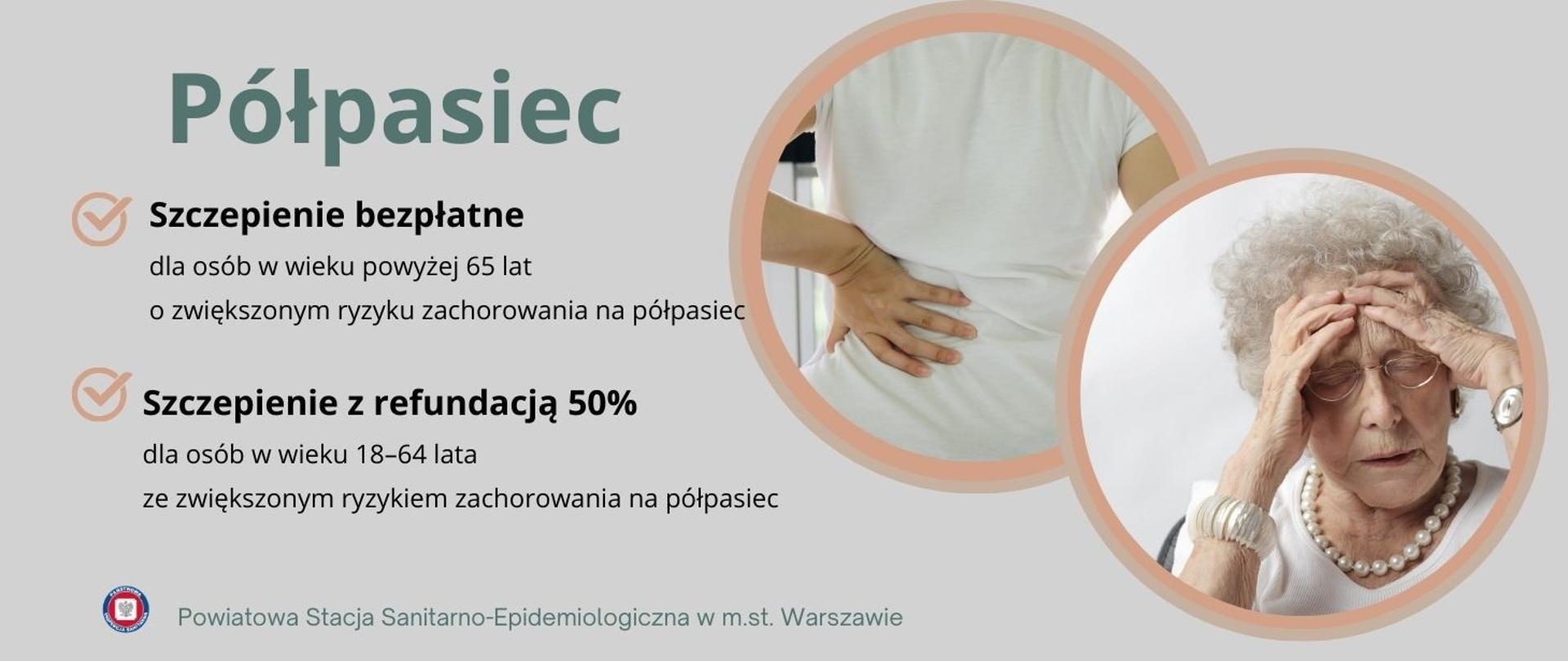Grafika informacyjna dotycząca szczepień przeciw półpaścowi. Na górze duży, pogrubiony tytuł: „Półpasiec”. Poniżej dwie sekcje: Szczepienie bezpłatne – dla osób w wieku powyżej 65 lat. Szczepienie z refundacją 50% – dla osób w wieku 18–64 lata ze zwiększonym ryzykiem zachorowania na półpasiec. Po prawej stronie znajdują się dwa zdjęcia w okrągłych ramkach: Pierwsze przedstawia osobę trzymającą się za bolące plecy. Drugie ukazuje starszą kobietę w okularach, z siwymi włosami, trzymającą się za głowę w wyrazie bólu. Na dole grafiki znajduje się logo Powiatowej Stacji Sanitarno-Epidemiologicznej w Warszawie. 