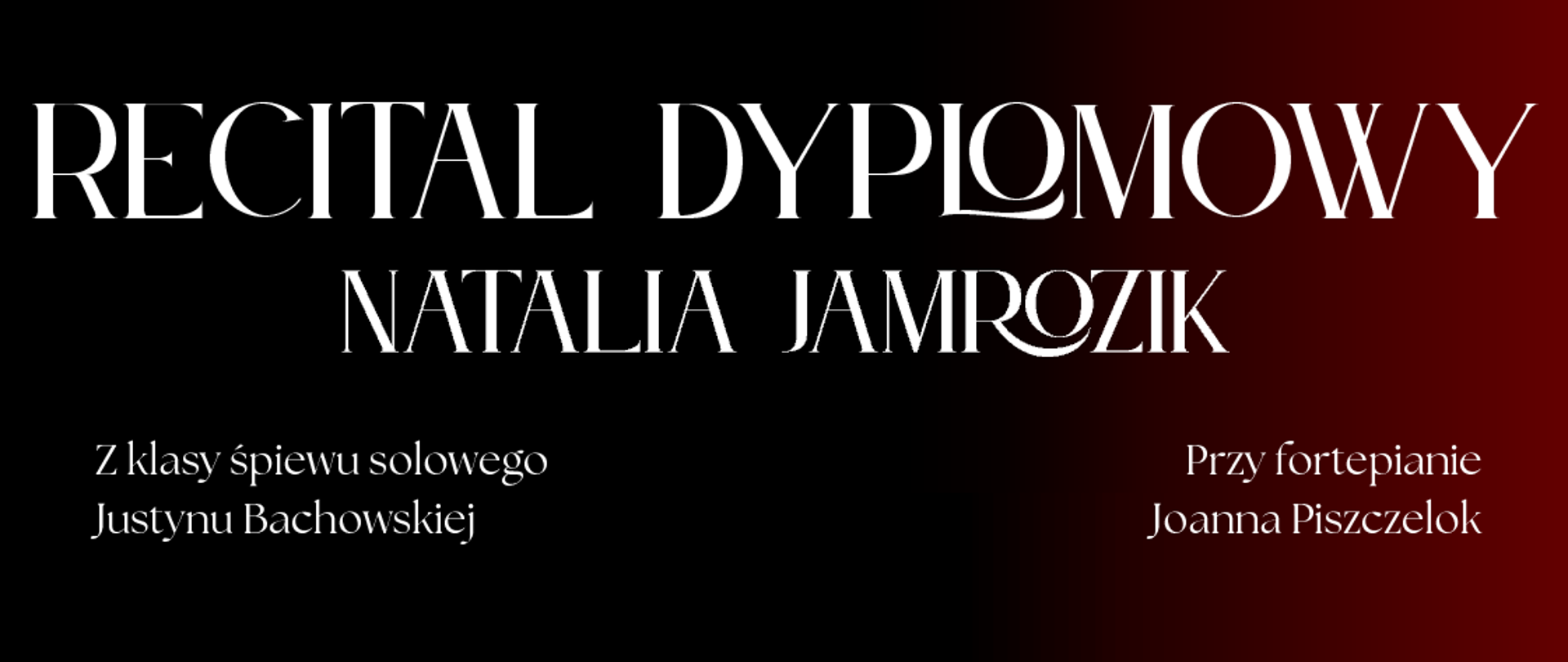 plakat promujący: RECITAL DYPLOMOWY NATALIA JAMROZIK
Państwowa Szkoła Muzyczna I i II st. im. Mieczysława Karłowicza w Katowicach
Z klasy śpiewu solowego
Justyny Bachowskiej
Przy fortepianie
Joanna Piszczelok
21 MAJA 2025R.
GODZINA 19:00
Muzeum Historii Katowic
ul. ks. J. Szafranka 9
W programie m.in.: G. F. Händel,
W. A. Mozart, G. Rossini,
P. Czajkowski, A. Lloyd Webber
