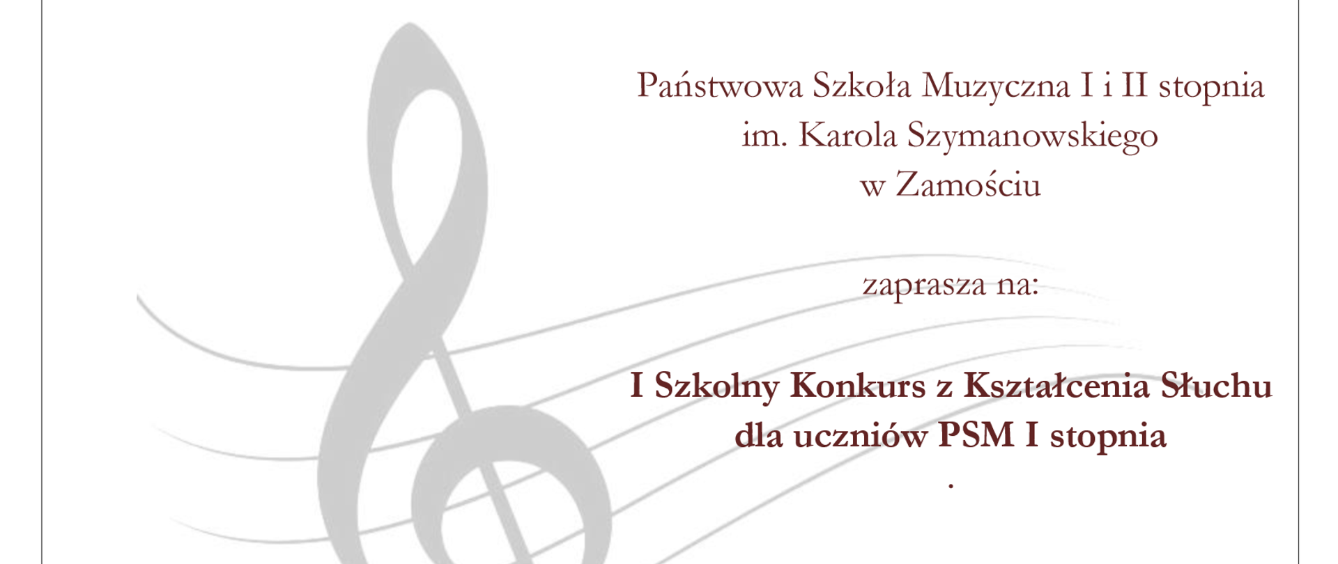 Plakat w kolorze białym informujący o wydarzeniu. Głównym motywem graficznym jest klucz wiolinowy i pofalowana pięciolinia w kolorze jasno szarym. Po prawej stronie umieszczono informacje tekstowe o brzmieniu: "Państwowa Szkoła Muzyczna I i II stopnia im. Karola Szymanowskiego w Zamościu zaprasza na I szkolny konkurs z kształcenia słuchu dla uczniów PSM I stopnia." Poniżej data: "11 grudnia 2025" "godz. 15.30", "Sala nr 110". Tekst podany jest czcionką w kolorze ciemno czerwonym. Plakat jest oszczędny, skupiający się na konkretach.