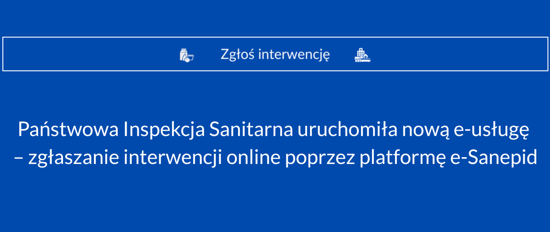granatowe, jednolite tło, na górze biały baner z napisem: zgłoś interwencję, na dole napis: Państwowa Inspekcja Sanitarna uruchomiła nową e-usługę – zgłaszanie interwencji online poprzez platformę e-Sanepid