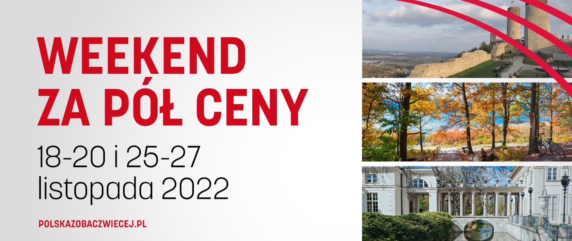 Na grafice znajduje się czerwony napis na biało-szarym tle: "Weekend za pół ceny" i "polskazobaczwiecej.pl oraz czarny napis 18-20 i 25-27 listopada 2022. Po prawej stronie kolaż trzech zdjęć przedstawiających Zamek w Chęcinach, fragment Pałacu na Wodzie i las.