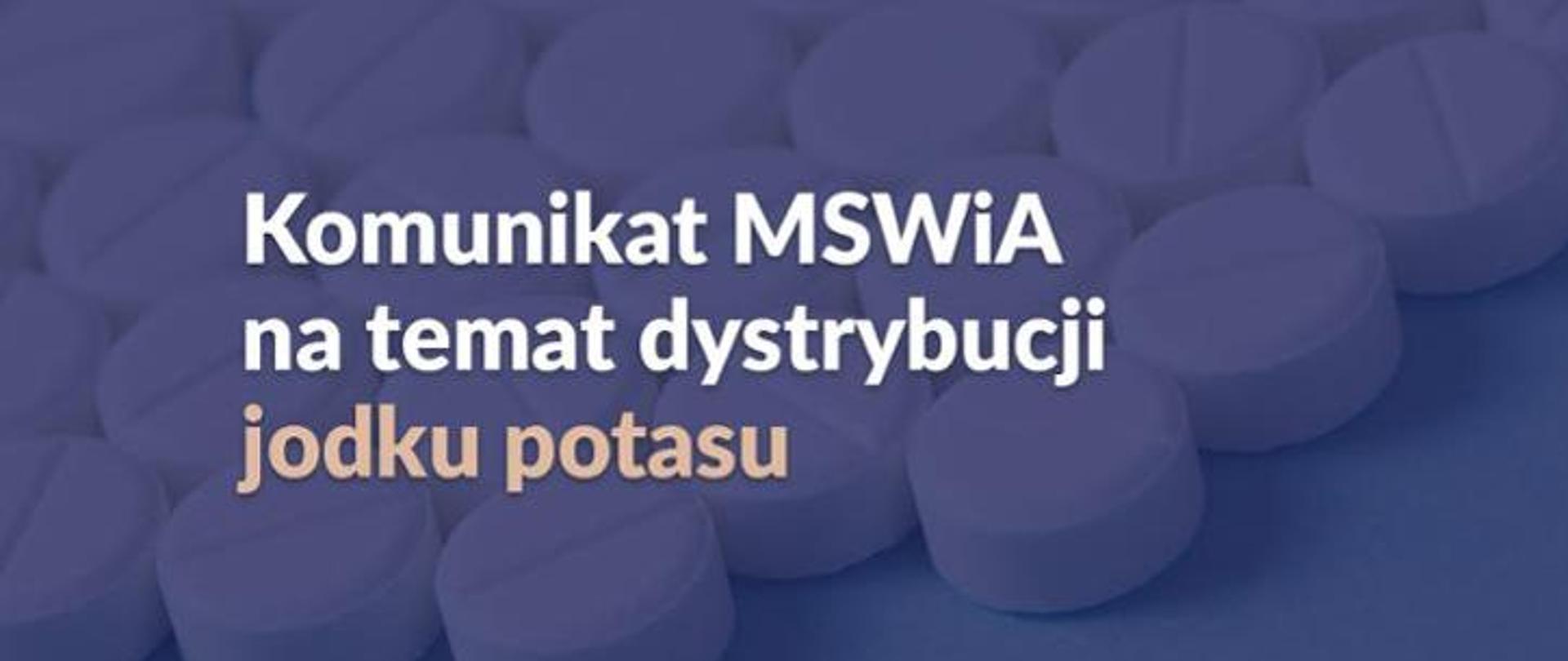 Na niebieskim tle z białymi tabletkami widnieje biały napis o treści "Komunikat MSWiA na temat dystrybucji jodku potasu"