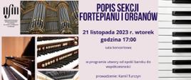 Obrazek przedstawia plakat informacyjny o nadchodzącym wydarzeniu muzycznym, który zawiera elementy graficzne i tekst. W górnej części plakatu znajduje się czarno-białe logo Ogólnokształcącej Szkoły Muzycznej I i II stopnia im. Karola Lipińskiego w Lublinie. Poniżej logo umieszczone są trzy zdjęcia: duże organy z pozłacanymi detalami, klawiaturę fortepianu z bliska oraz widok sali koncertowej z fortepianem na scenie. Tekst na plakacie, umieszczony po prawej stronie na fioletowym tle, ogłasza "Popis Sekcji Fortepianu i Organów" zaplanowany na 21 listopada 2023 r., we wtorek, o godzinie 17:00, w sali koncertowej. Program wydarzenia ma zawierać utwory od epoki baroku do współczesności, a prowadzącym jest Kamil Turczyn. 