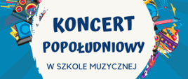 Plakat z zaproszeniem na koncerty do szkoły muzycznej. Na niebieskim tle duża białą kula z informacją o koncercie. Od kuli odchodzą różne instrumenty muzyczne i muzyczne sprzęty.