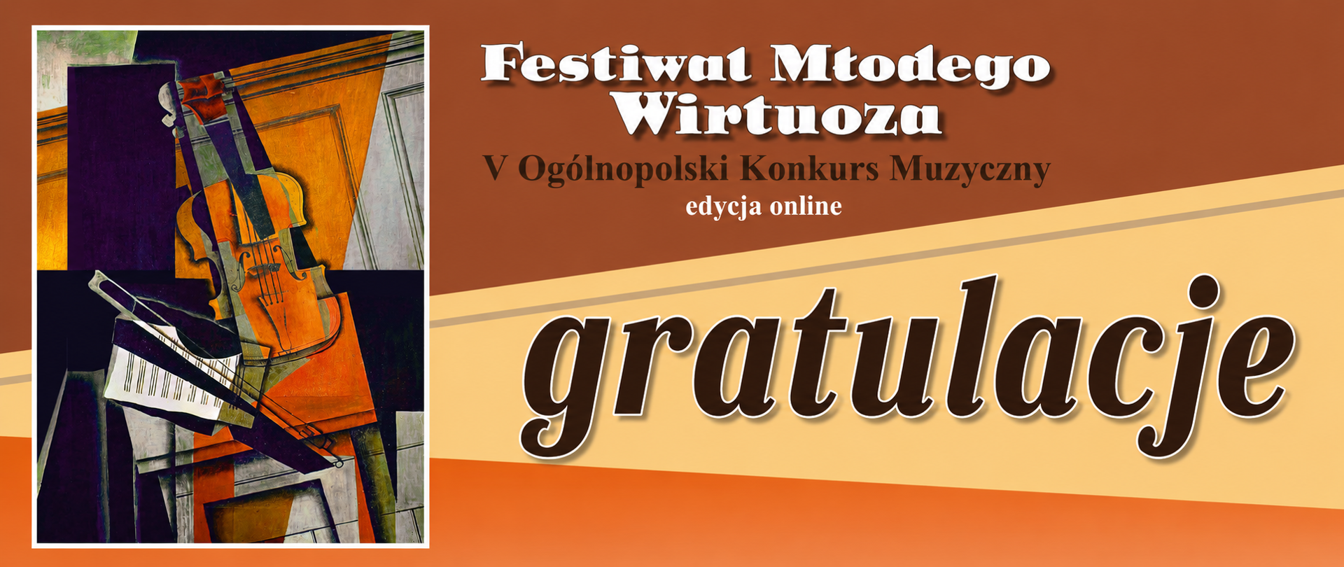 Pozioma grafika promocyjna utrzymana w ciepłej kolorystyce brązu, pomarańczu i beżu. Po lewej stronie znajduje się abstrakcyjny obraz instrumentów muzycznych w stylu kubistycznym — widoczne są skrzypce i klawiatura fortepianu. Po prawej stronie umieszczono duży napis „gratulacje” w ozdobnym, ciemnym kroju pisma z jasnym obramowaniem. Nad nim widnieje tytuł „Festiwal Młodego Wirtuoza” oraz informacja o V Ogólnopolskim Konkursie Muzycznym w edycji online. Grafika ma elegancki i uroczysty charakter, nawiązujący do muzyki klasycznej i konkursów artystycznych.