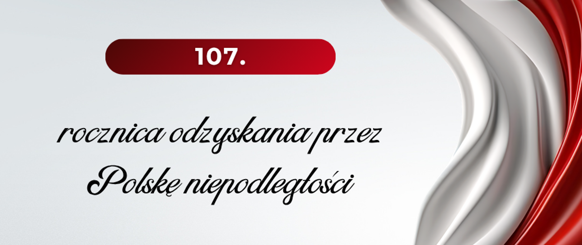 białe tło, z prawej strony fragment flagi biało-czerwonej, napis "107 rocznica odzyskania przez Polskę niepodległości"