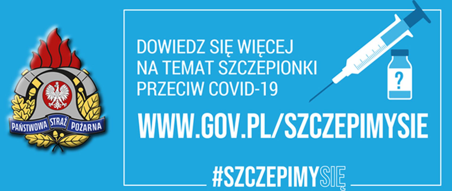Infografika zawierająca na błękitnym tle kolorowy logotyp Państwowej Straży Pożarnej oraz napis koloru białego o treści "Dowiedz się więcej na temat szczepionki przeciw COVID-19 WWW.GOV.PL/SZCZEPIMYSIE #SZCZEPIMYSIĘ" wraz z symbolami graficznymi strzykawki z igłą oraz fiolki szczepionki.