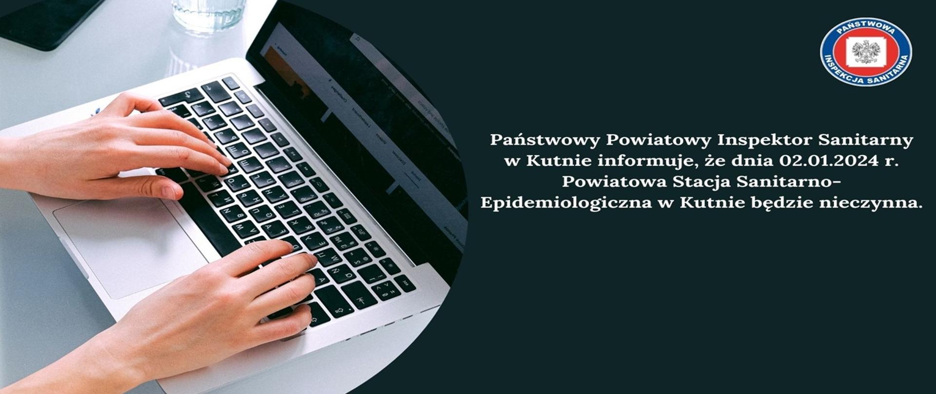 Państwowy Powiatowy Inspektor Sanitarny w Kutnie informuje, że dnia 02.01.2024 r. Powiatowa Stacja Sanitarno-Epidemiologiczna w Kutnie będzie nieczynna