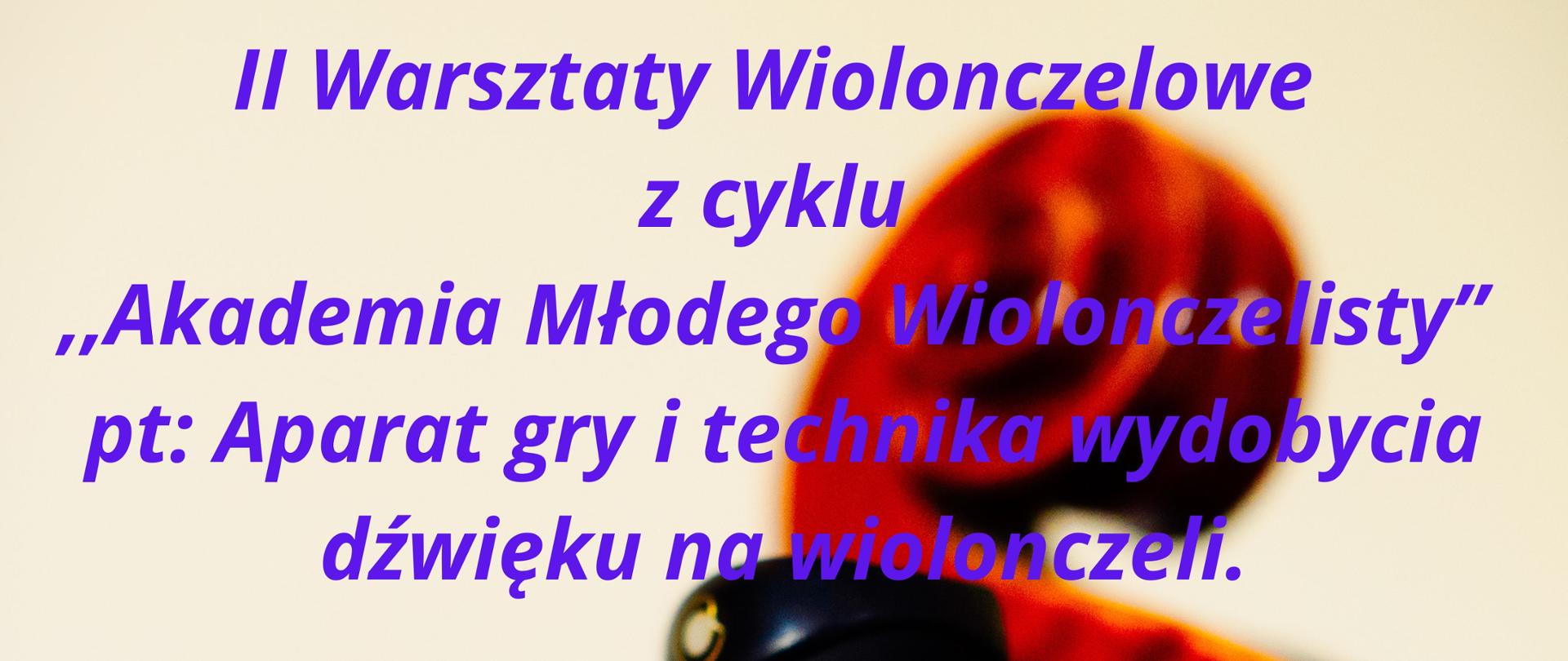 Plakat w kolorze beżowo- brązowym. Z prawej strony widoczna główka wiolonczeli. Na górze czarny napis ,,Państwowa Szkoła Muzyczna I st. im. J. S. Bacha w Grajewie. Poniżej napis w kolorze fioletowym ,, II Warsztaty wiolonczelowe z cyklu Akademia Młodego Wiolonczelisty pt. ,,Aparat gry i technika wydobycia dźwięku na wiolonczeli". Dalej w lewym rogu imię i nazwisko osoby prowadzącej Pani mgr Anny Skibińskiej - Haponiuk. Na dole data, godzina i miejsce wydarzenia w kolorze czarnym. 