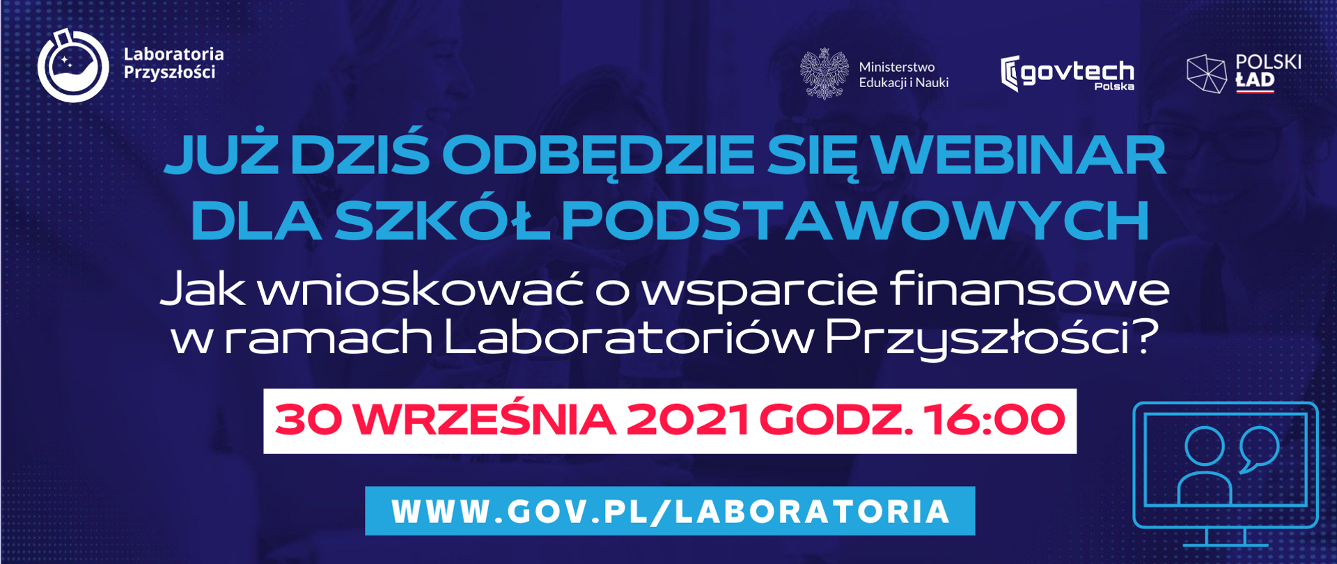 Już dziś odbędzie się webinar dla szkół podstawowych: Jak wnioskować o wsparcie finansowe w ramach Laboratoriów Przyszłości?
30 września 2021 godz. 16:00
www.gov.pl/laboratoria 