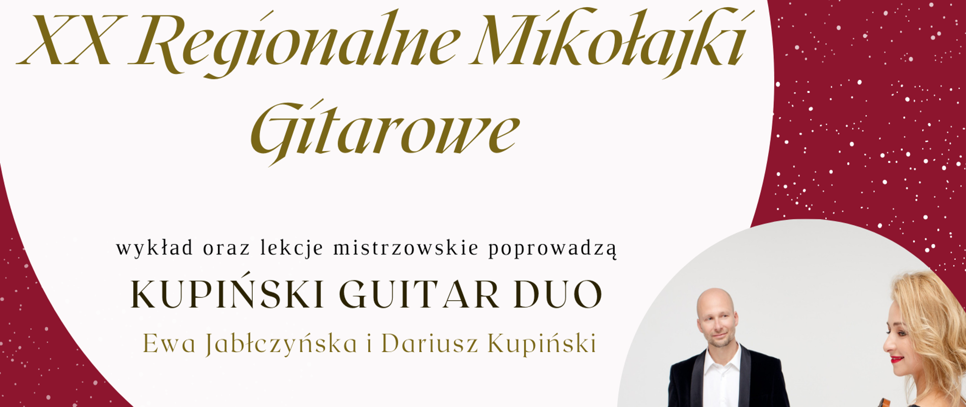 Plakat na bordowym tle, będącym zamiennikiem nocnej czerni symbolizującej niebo w nocy. Na dole zarys trzech zasp śnieżnych, po których jadą sanie ciągnione przez zaprzęg widocznych z boku trzech reniferów, z postacią Św. Mikołaja. Na horyzoncie widoczne białe choinki, a na całym tle widoczne białe śnieżki. Na górze, bardziej na lewo duże białe koło, a w nim ciemny napis "Zespół Państwowych Szkół Muzycznych im. F. Chopina w Jarosławiu" sekcja instrumentów strunowych ZAPRASZA na jubileuszowe XX Regionalne Mikołajki Gitarowe. Wykład oraz lekcje mistrzowskie poprowadzą KUPIŃSKI GUITAR DUO Ewa Jabłczyńska i Dariusz Kupiński. Regulamin oraz Formularz Zgłoszeń na www.zpsm.jaroslaw.pl. Na prawo mniejsze białe koło, a w nim zdjęcia prowadzących, którzy stojąc trzymają gitary. Driusz Kupiński po lewej stronie przodem do obiektywu, a Ewa Jabłczyńska po prawej lewą stroną do obiektywu. Jedne beżowy prostokąt w poziomie po prawej stronie na samej górze, a w nim napis: piątek 2 grudnia 2022 r., analogiczny, ale trochę większy pasek po prawej stronie na dole nad grafiką z białymi choinkami z napisem Regulamin oraz Formularz zgłoszenia na www.zpsm.jaroslaw.pl 