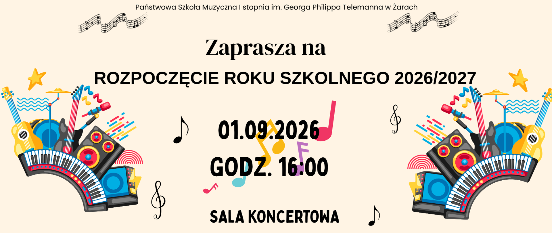 Plakat informuje o rozpoczęciu roku szkolnego 2026/2027 w Państwowej Szkole Muzycznej I stopnia im. Georga Philippa Telemanna w Żarach.
Uroczystość odbędzie się:
1 września 2026 r.
o godz. 16:00
w sali koncertowej
Plakat ma jasne, kremowe tło. Po obu stronach umieszczono kolorowe ilustracje instrumentów i sprzętu muzycznego, m.in. gitar, keyboardów, perkusji, głośników i mikrofonów. Całość uzupełniają nuty, klucze wiolinowe i dekoracyjne gwiazdki. Najważniejsze informacje znajdują się pośrodku i są zapisane dużą, czarną czcionką. Styl jest radosny, nowoczesny i wyraźnie muzyczny.