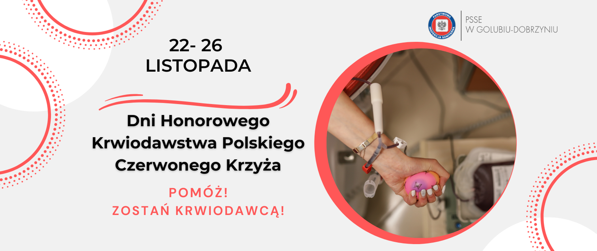 Po lewej stronie, na szarym tle czarny napis: 22-26 listopada Dni Honorowego Krwiodawstwa Polskiego Czerwonego Krzyża. Pomóż! Zostań Krwiodawcą! Po prawej stronie grafika dłoni podłączonej do systemu zbierającego krew. Wyżej logo Państwowej Inspekcji Sanitarnej i napis: PSSE w Golubiu-Dobrzyniu.