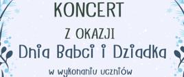 Tło w odcieniach niebieskiego, na górze udekorowane w marznące wzory, a w dole formujący się w zaspy śnieżne, pomiędzy zaspami widocznych 5 sosen. Od góry TEKST: KONCERT z okazji dnia BABCI I DZIADKA w wykonaniu uczniów Państwowej Szkoły Muzycznej I stopnia im. Emila Młynarskiego w Augustowie, 20.01.2023 r. godz. 16.00
