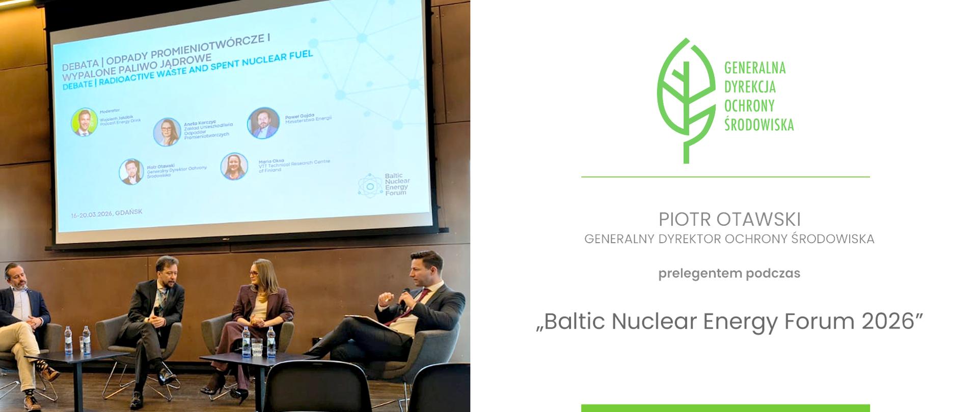 Obraz jest kolażem składającym się z dwóch części:
Lewa strona: Przedstawia panel dyskusyjny odbywający się w nowoczesnej sali konferencyjnej. Na podestach siedzą cztery osoby (trzech mężczyzn i jedna kobieta) w eleganckich strojach biznesowych. W tle znajduje się duży ekran projekcyjny z napisem „DEBATA - ODPADY PROMIENIOTWÓRCZE I WYPALONE PALIWO JĄDROWE” oraz logotypem „Baltic Nuclear Energy Forum”. Widnieje tam również data i miejsce wydarzenia: 16-20.03.2026, GDAŃSK. Na ekranie wyświetlone są zdjęcia i nazwiska prelegentów.
Prawa strona: To grafika informacyjna na białym tle. W górnej części widoczne jest zielone logo w kształcie liścia z wpisanymi wewnątrz liniami przypominającymi strukturę drzewa oraz napis „GENERALNA DYREKCJA OCHRONY ŚRODOWISKA”. Poniżej znajduje się tekst informujący, że Piotr Otawski, Generalny Dyrektor Ochrony Środowiska, jest prelegentem podczas wydarzenia „Baltic Nuclear Energy Forum 2026”.