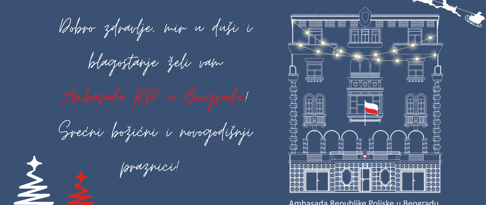 Povodom predstojećih božićnih i novogodišnjih praznika kolektiv Ambasade Republike Poljske u Beogradu vam želi dobro zdravlje, mir i ostvarenje svih profesionalnih i ličnih planova.
