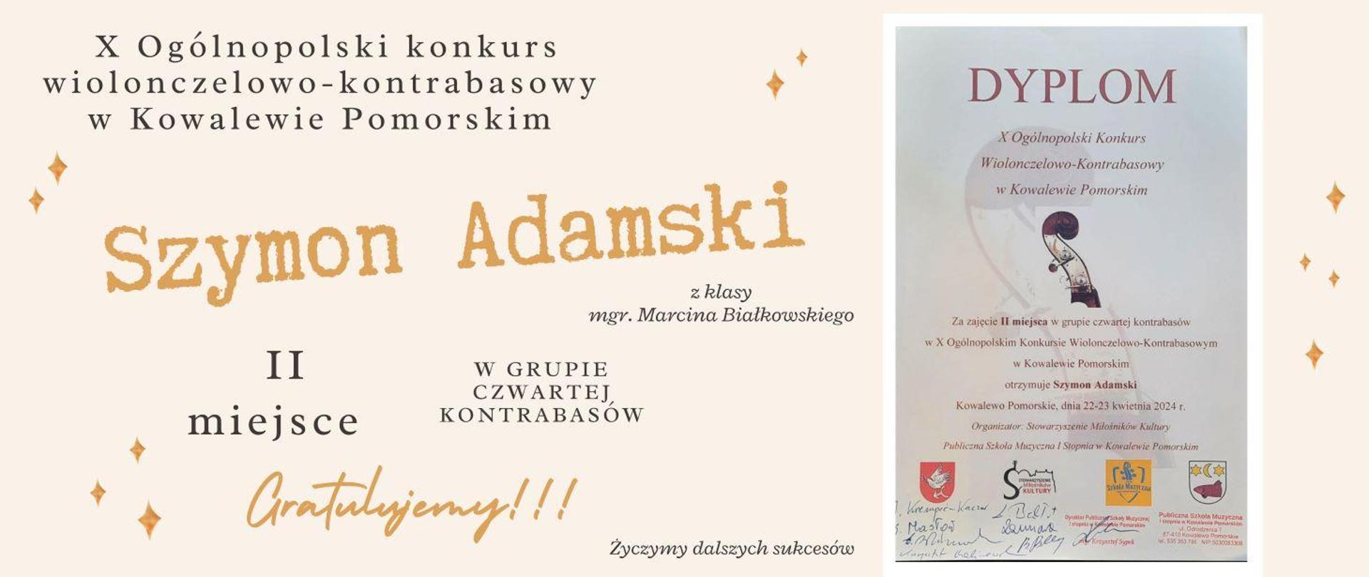 Na kremowym tle napis X Ogólnopolski Konkurs wiolonczelowo-kontrabasowy w Kowalewie Pomorskim. Szymon Adamski II miejsce gratulujemy. Po prawej stronie Dyplom z tym samym napisem.
