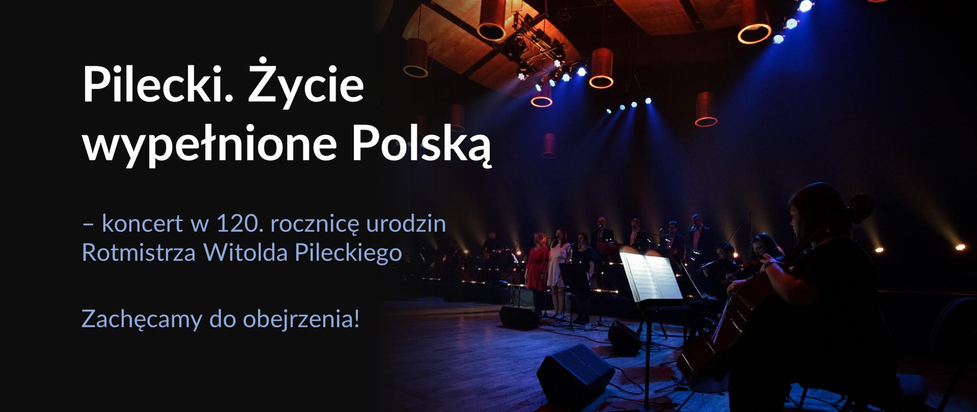 Zdjęcie sali koncertowej, na którym widać grupę artystów grających na instrumentach i stojących przy mikrofonach. Po lewej stronie napis „Pilecki. Życie wypełnione Polską” - koncert w 120. rocznicę urodzin Rotmistrza. Zachęcamy do obejrzenia